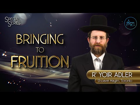 Special Series – Bringing to Fruition | Rabbi Yoir Adler